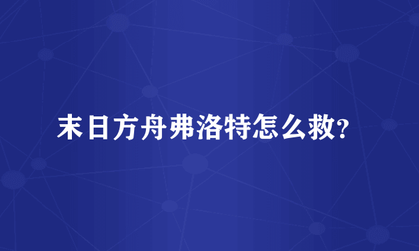 末日方舟弗洛特怎么救？