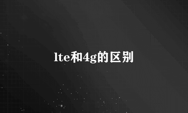 lte和4g的区别