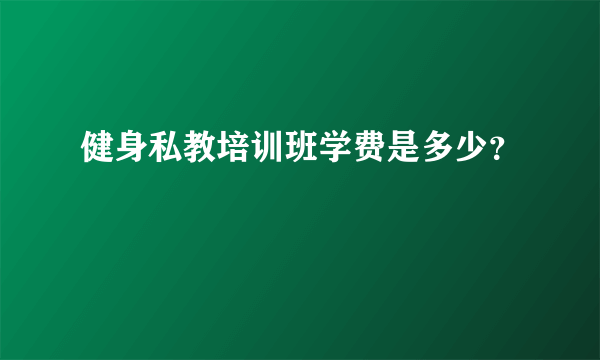 健身私教培训班学费是多少？