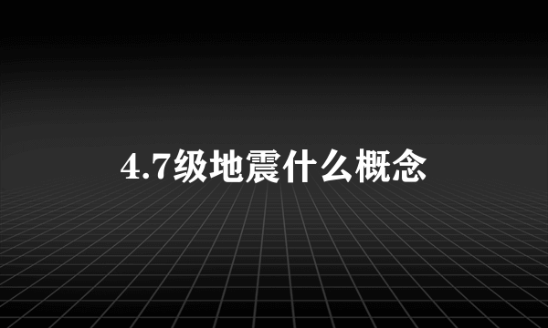 4.7级地震什么概念