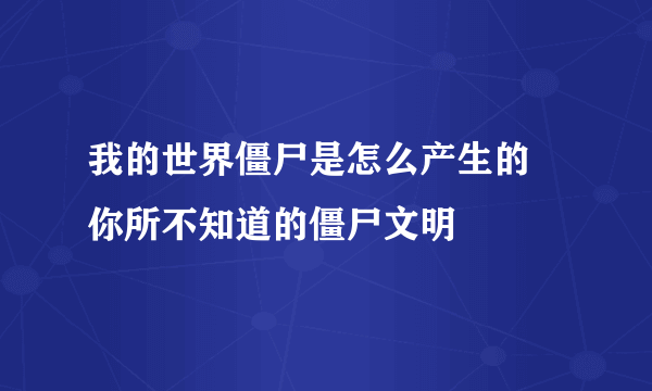 我的世界僵尸是怎么产生的 你所不知道的僵尸文明