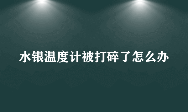 水银温度计被打碎了怎么办