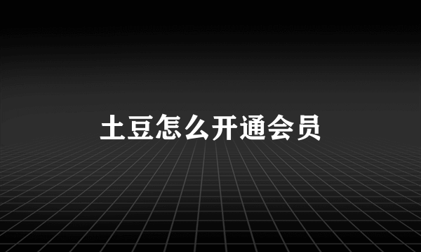 土豆怎么开通会员