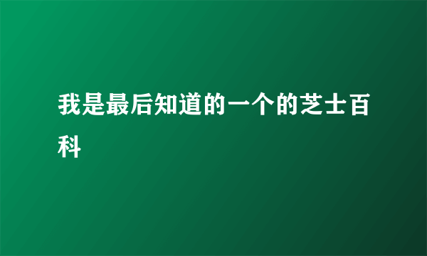 我是最后知道的一个的芝士百科