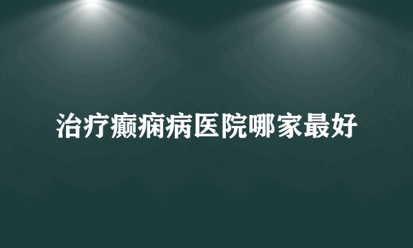 治疗癫痫病医院哪家最好