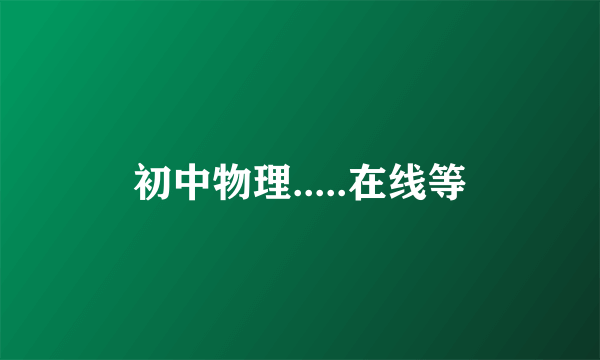 初中物理.....在线等