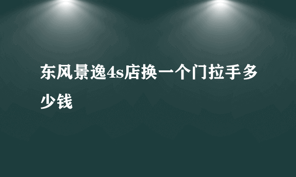 东风景逸4s店换一个门拉手多少钱