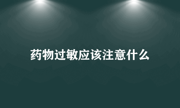 药物过敏应该注意什么