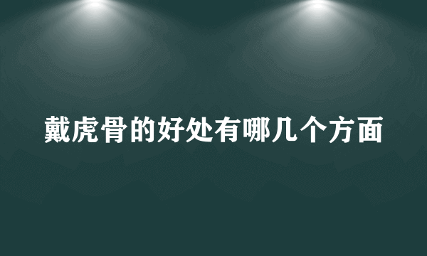 戴虎骨的好处有哪几个方面