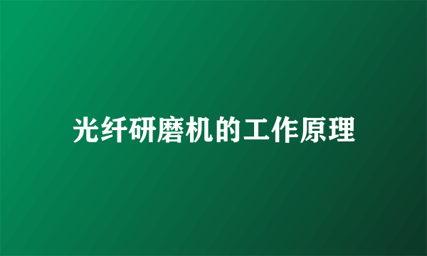光纤研磨机的工作原理