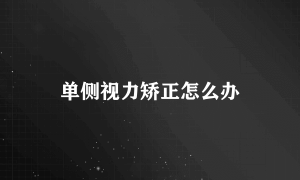 单侧视力矫正怎么办