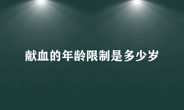 献血的年龄限制是多少岁