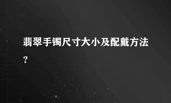 翡翠手镯尺寸大小及配戴方法？