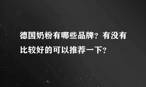 德国奶粉有哪些品牌？有没有比较好的可以推荐一下？