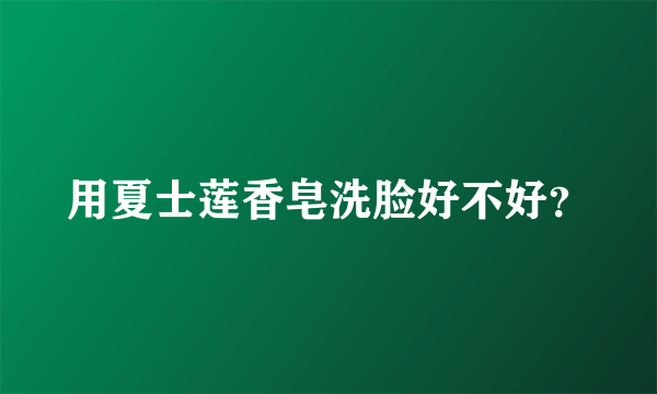 用夏士莲香皂洗脸好不好？