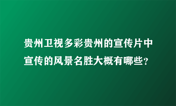 贵州卫视多彩贵州的宣传片中宣传的风景名胜大概有哪些？