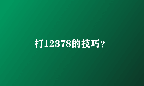 打12378的技巧？