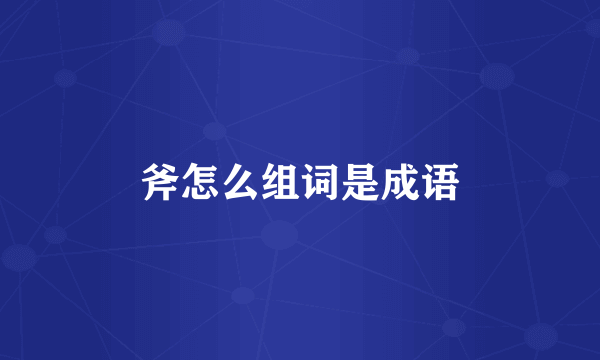 斧怎么组词是成语