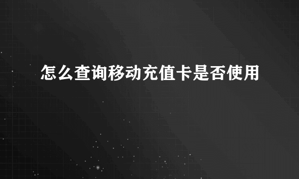 怎么查询移动充值卡是否使用