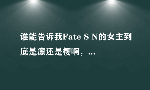 谁能告诉我Fate S N的女主到底是凛还是樱啊，还有伊利亚斯菲尔是不是如同爱丽一样作为容器了