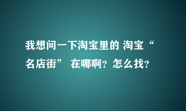 我想问一下淘宝里的 淘宝“名店街” 在哪啊？怎么找？