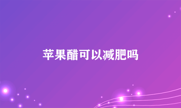 苹果醋可以减肥吗