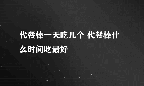 代餐棒一天吃几个 代餐棒什么时间吃最好