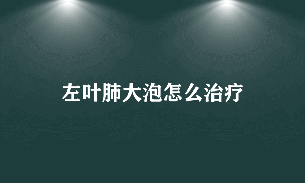 左叶肺大泡怎么治疗