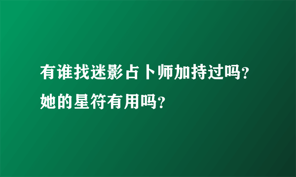 有谁找迷影占卜师加持过吗？她的星符有用吗？