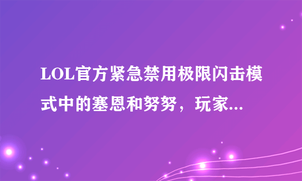 LOL官方紧急禁用极限闪击模式中的塞恩和努努，玩家一脸懵逼，为什么他们会被禁用？
