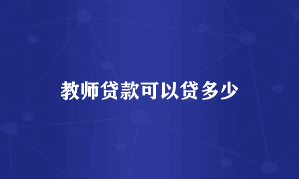 教师贷款可以贷多少