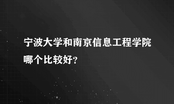 宁波大学和南京信息工程学院哪个比较好？