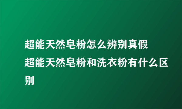 超能天然皂粉怎么辨别真假 超能天然皂粉和洗衣粉有什么区别