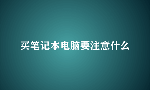 买笔记本电脑要注意什么