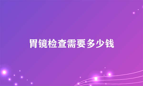 胃镜检查需要多少钱
