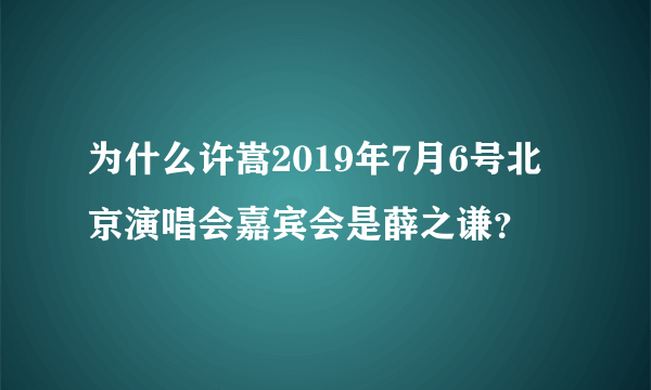 为什么许嵩2019年7月6号北京演唱会嘉宾会是薛之谦？