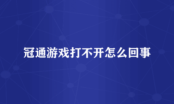 冠通游戏打不开怎么回事