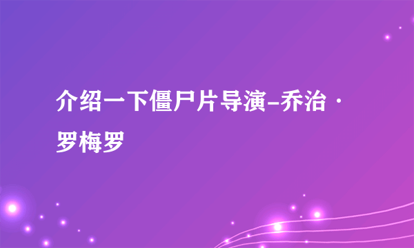 介绍一下僵尸片导演-乔治·罗梅罗