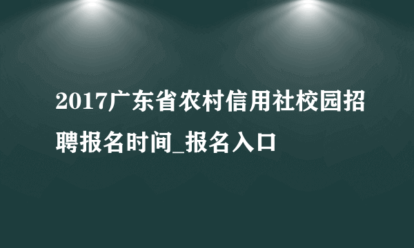 2017广东省农村信用社校园招聘报名时间_报名入口