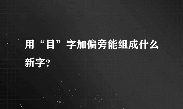 用“目”字加偏旁能组成什么新字？
