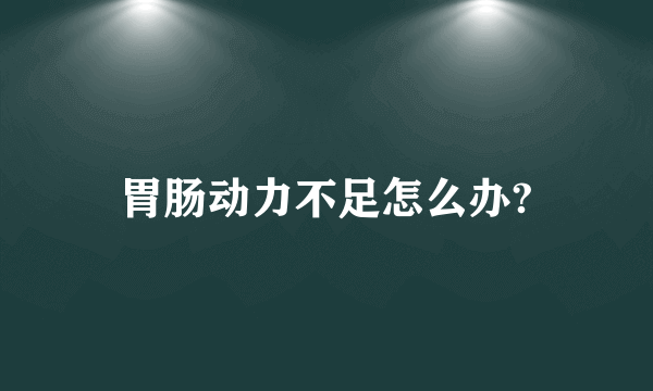 胃肠动力不足怎么办?