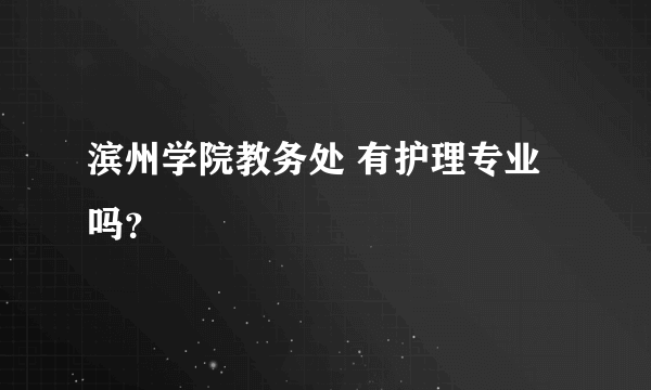 滨州学院教务处 有护理专业吗？