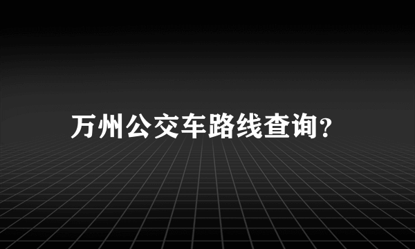 万州公交车路线查询？