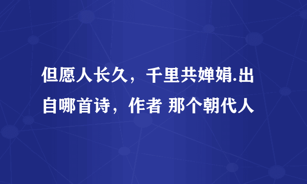 但愿人长久，千里共婵娟.出自哪首诗，作者 那个朝代人