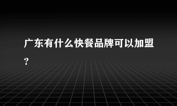 广东有什么快餐品牌可以加盟？