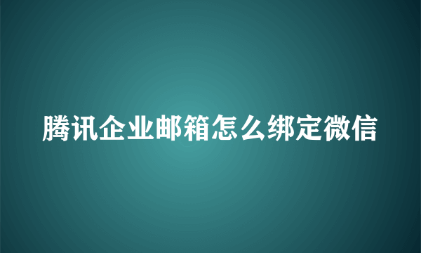 腾讯企业邮箱怎么绑定微信