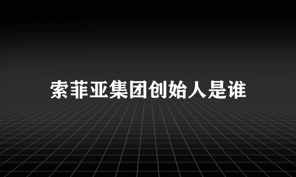 索菲亚集团创始人是谁