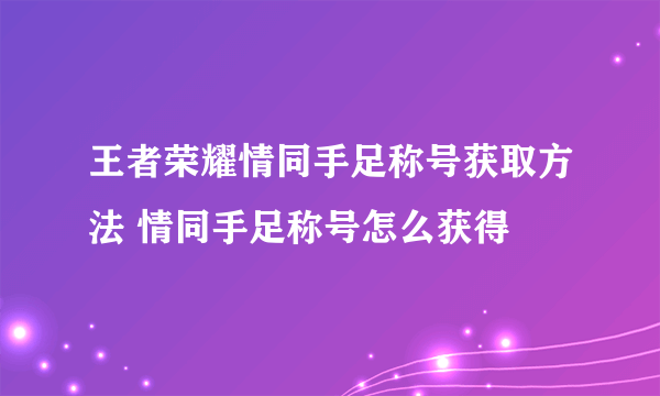 王者荣耀情同手足称号获取方法 情同手足称号怎么获得