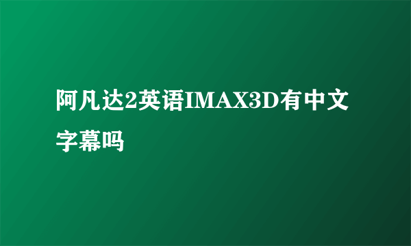 阿凡达2英语IMAX3D有中文字幕吗