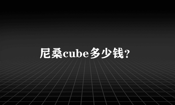 尼桑cube多少钱？